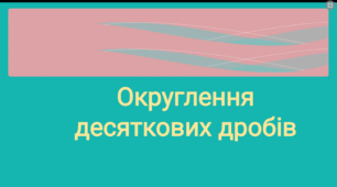 Тема уроку: Округлення десяткових дробів.