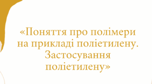 Презентація "Поняття про полімери на прикладі поліетилену. Застосування поліетилену»