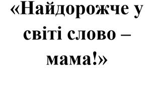 План-конспект виховного заняття «Найдорожче у світі слово – мама!»