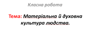 Матеріальна й духовна культура людства.
