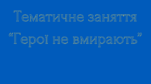 Тематичне заняття “Герої не вмирають” до дня Пам'яті Небесної Сотні