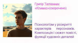 Григір Тютюнник «Климко» (скорочено). Психологізм у розкритті характерів   персонажів. Композиція і сюжет повісті, функції художніх деталей