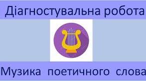 ДІАГНОСТИЧНА РОБОТА № 3 з теми «Музика поетичного слова»(ГР2,4)(інкл)