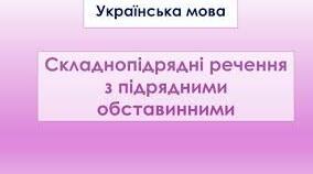 Складнопідрядні речення з підрядним обставинним.