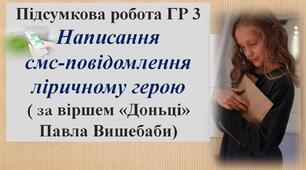 Підсумкова робота ГР 3. Написання смс-повідомлення ліричному герою/письменнику ( за віршем «Доньці» Павла Вишебаби)