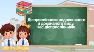Дієприслівники недоконаного й доконаного виду.  Час дієприслівників.