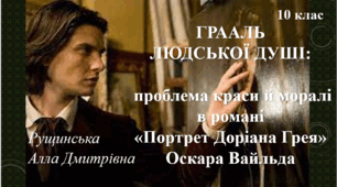 ГРААЛЬ ЛЮДСЬКОЇ ДУШІ: проблема краси й моралі в романі «Портрет Доріана Грея» Оскара Вайльда. 10 клас