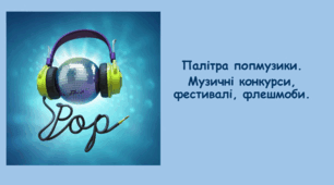Палітра попмузики. Музичні конкурси, фестивалі, флешмоби.