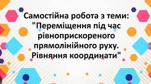 Самостійна робота з теми «Переміщення під час  рівноприскореного прямолінійного руху. Рівняння координати»