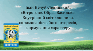 Іван Нечуй-Левицький. «Вітрогон». Образ Василька. Внутрішній світ хлопчика, спрямованість його інтересів, формування характеру (презентація, інтерактивна вікторина)