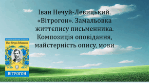Іван Нечуй-Левицький. «Вітрогон». Замальовка життєпису письменника. Композиція оповідання, майстерність опису, мови (презентація, інтерактивна гра «Вірю – не вірю»)