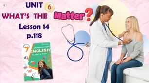 Презентація до уроку 14 у 7 класі "Unit 6. WHAT'S THE MATTER? Lesson 14 p.118" (до підручника Карп'юк 2024)
