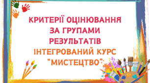 Критерії оцінювання за групами результатів ІНТЕГРОВАНИЙ КУРС “МИСТЕЦТВО”