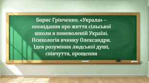 Борис Грінченко. «Украла» – оповідання про життя сільської школи в поневоленій Україні. Психологія вчинку Олександри.  Ідея розуміння людської душі, співчуття, прощення (презентація, інтерактивна гра «Вірю – не вірю»)