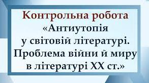 Контрольна робота №3 за темою «Антиутопія у світовій літературі. Проблема війни і миру в літературі ХХ ст.»