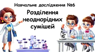 Навчальне дослідження №6 "Розділення неоднорідних сумішей"   НУШ