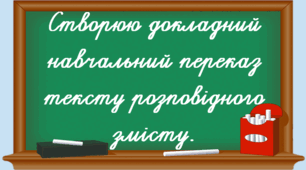РЗМ. Створюю докладний навчальний переказ тексту розповідного змісту, використовуючи серію сюжетних малюнків, слова та словосполучення. (М. Захарійчук)