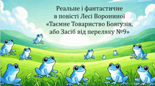 Реальне і фантастичне в повісті Лесі Ворониної «Таємне Товариство Боягузів, або Засіб від переляку №9» (презентація, інтерактивна вікторина)