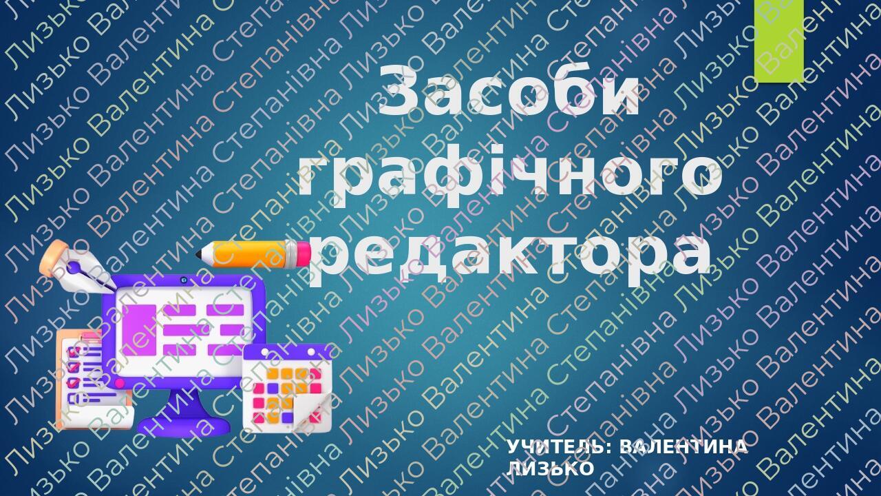 Засоби графічного редактора Учитель: Валентина ЛИЗЬКО