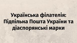 Презентація: Українська філателія: Підпільна Пошта України та діаспорянські марки