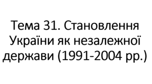 НМТ тема 31. РОЗВИТОК УКРАЇНИ ЯК НЕЗАЛЕЖНОЇ ДЕРЖАВИ