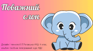 Презентація. 4 клас. НУШ. Урок дизайн і технології: Поважний слон. Виготовлення слоненяти зі шкарпетки.