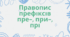 Тема. Правопис префіксів пре-, при-. прі