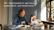 Поради батькам: як підтримати дитину у вивченні математики