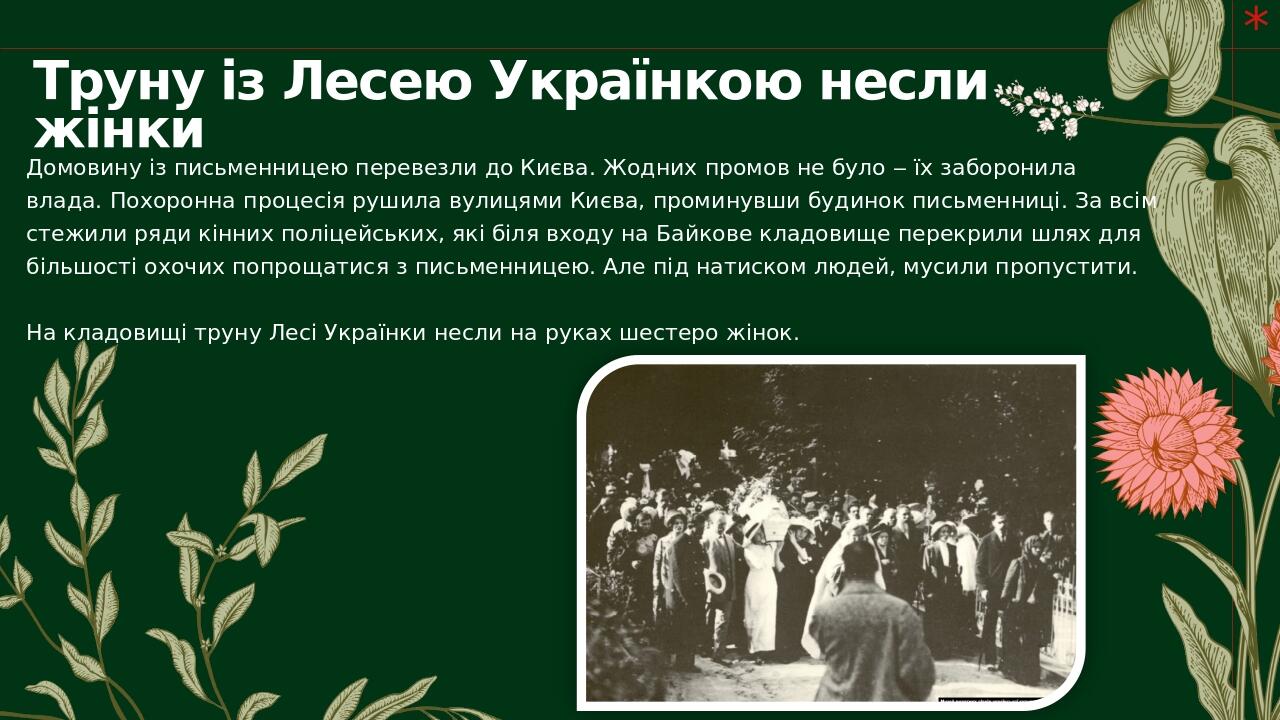 Труну із Лесею Українкою несли жінки Домовину із письменницею перевезли до Києва. Жодних промов не було ‒ їх заборонила влада. Похоронна процесія р...