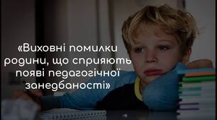 Виховні помилки родини, що сприяють появі педагогічної занедбаності