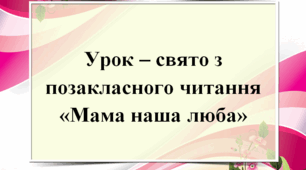 Урок – свято з позакласного читання  «Мама наша люба»