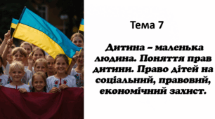 ГО Тема 7: Дитина – маленька людина. Поняття прав дитини. Право дітей на соціальний, правовий, економічний захист.