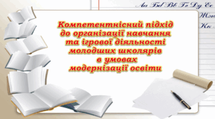 Презентація "Компетентнісний підхід  до організації навчання  та ігрової діяльності  молодших школярів  в умовах  модернізації освіти"