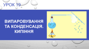 Урок 19 :  Випаровування та конденсація. Кипіння