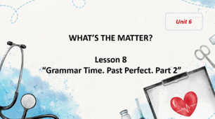 Form 7 NUS (Karpiuk) Unit 6 "WHAT’S THE MATTER?" Lesson 8 (c. 111-112) (презентація)