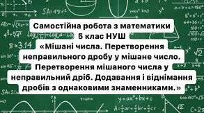 Самостійна робота «Мішані числа. Перетворення неправильного дробу у мішане число. Перетворення мішаного числа у неправильний дріб. Додавання і віднімання дробів з однаковими знаменниками.»