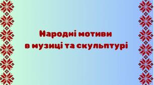Народні мотиви в музиці та скульптурі