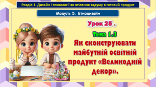 7 клас Урок 25. Тема 1.3 Як сконструювати майбутній освітній продукт «Великодній декор». Презентація.