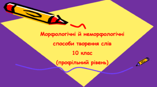 Морфологічні й неморфологічні способи творення слів 10 клас (профільний рівень)