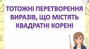 Тотожні перетворення виразів, що містять квадратні корені