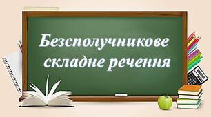 БЕЗСПОЛУЧНИКОВЕ складне речення: смислові відношення між його частинами. 