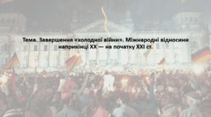 Всесвітня історія, 11 клас. Презентація "Завершення «холодної війни». Міжнародні відносини наприкінці XX — на початку XXI ст."