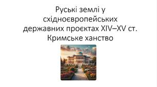 Презентація на тему: "Підсумкова робота ГР1,ГР2,ГР3. Руські землі у східноєвропейських державних проєктах XIV–XV ст. Кримське ханство"