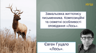 Євген Гуцало  «Лось». Замальовка життєпису письменника. Композиційні та сюжетні особливості оповідання.