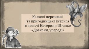 Казкові персонажі  та пригодницька інтрига в повісті Катерини Штанко «Дракони, уперед!» (презентація, інтерактивна гра «Вірю – не вірю»)
