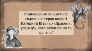 Становлення особистості головного героя повісті Катерини Штанко «Дракони, уперед!», його захоплення та фантазії (презентація, інтерактивна вікторина)