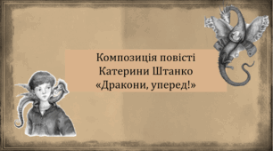 Композиція повісті Катерини Штанко  «Дракони, уперед!» (презентація, інтерактивна гра-змагання «У світі драконів»)