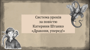 Система уроків за повістю Катерини Штанко "Дракони, уперед!" (3 презентації уроків, до кожної додається інтерактивна вікторина або гра)