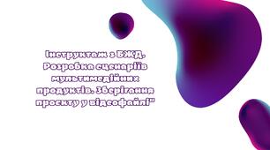 Інструктаж з БЖД. Розробка сценаріїв мультимедійних продуктів. Зберігання проєкту у відеофайлі