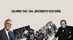 Хід війни 1943-1944. Дипломатія часів війни.